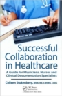 Successful Collaboration in Healthcare : A Guide for Physicians, Nurses and Clinical Documentation Specialists - Book