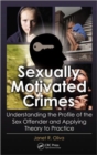 Sexually Motivated Crimes : Understanding the Profile of the Sex Offender and Applying Theory to Practice - Book