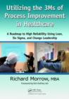 Utilizing the 3Ms of Process Improvement in Healthcare : A Roadmap to High Reliability Using Lean, Six Sigma, and Change Leadership - Book