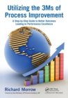 Utilizing the 3Ms of Process Improvement : A Step-by-Step Guide to Better Outcomes Leading to Performance Excellence - Book