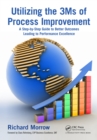 Utilizing the 3Ms of Process Improvement : A Step-by-Step Guide to Better Outcomes Leading to Performance Excellence - eBook