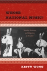 Whose National Music? : Identity, Mestizaje, and Migration in Ecuador - eBook