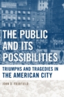 The Public and Its Possibilities : Triumphs and Tragedies in the American City - Book