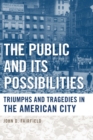 The Public and Its Possibilities : Triumphs and Tragedies in the American City - eBook