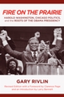 Fire on the Prairie : Harold Washington, Chicago Politics, and the Roots of the Obama Presidency - eBook