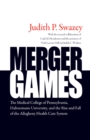 Merger Games : The Medical College of Pennsylvania, Hahnemann University, and the Rise and Fall of the Allegheny Healthcare System - Book