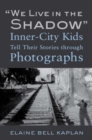 "We Live in the Shadow": Inner-City Kids Tell Their Stories through Photographs - Book