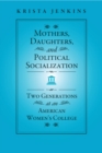 Mothers, Daughters, and Political Socialization : Two Generations at an American Women's College - Book