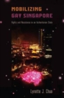 Mobilizing Gay Singapore : Rights and Resistance in an Authoritarian State - Book
