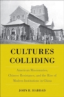 Cultures Colliding : American Missionaries, Chinese Resistance, and the Rise of Modern Institutions in China - Book
