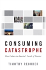 Consuming Catastrophe : Mass Culture in America's Decade of Disaster - eBook
