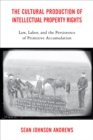 The Cultural Production of Intellectual Property Rights : Law, Labor, and the Persistence of Primitive Accumulation - Book