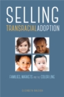 Selling Transracial Adoption : Families, Markets, and the Color Line - Book