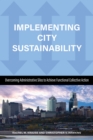 Implementing City Sustainability : Overcoming Administrative Silos to Achieve Functional Collective Action - Book
