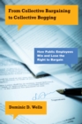 From Collective Bargaining to Collective Begging : How Public Employees Win and Lose the Right to Bargain - Book
