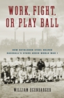 Work, Fight, or Play Ball : How Bethlehem Steel Helped Baseball's Stars Avoid World War I - Book