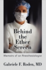 Behind the Ether Screen : Memoirs of an Anesthesiologist - eBook