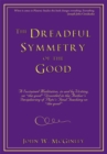 The Dreadful Symmetry of the Good : A Sustained Meditation, in and by Writing, on "The Good" Grounded in the Author's Deciphering of Plato's Final Teaching on "The Good" - eBook