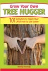 Grow Your Own Tree Hugger : 101 Activities to Teach Your Child How to Live Green - eBook