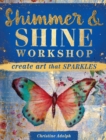 Shimmer & Shine Workshop : Create Art That Sparkles - Book