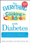 The Everything Guide to Cooking for Children with Diabetes : From everyday meals to holiday treats; how to prepare foods your child will love to eat - eBook