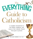The Everything Guide to Catholicism : A complete introduction to the beliefs, traditions, and tenets of the Catholic Church from past to present - eBook