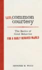 Uncommon Courtesy : The Basics of Good Behavior for a Badly Behaved World - Book