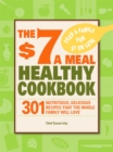 The $7 a Meal Healthy Cookbook : 301 Nutritious, Delicious Recipes That the Whole Family Will Love - eBook