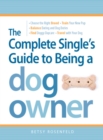 The Complete Single's Guide to Being a Dog Owner : Choose the Right Breed, Train Your New Pup, Balance Dating and Dog Duties, Find Doggie Daycare and Travel with Your Dog - eBook