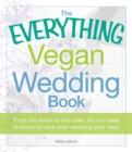 The Everything Vegan Wedding Book : From the dress to the cake, all you need to know to have your wedding your way! - eBook