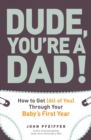 Dude, You're a Dad! : How to Get (All of You) Through Your Baby's First Year - eBook