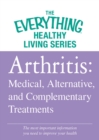 Arthritis: Medical, Alternative, and Complementary Treatments : The most important information you need to improve your health - eBook