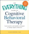 The Everything Guide to Cognitive Behavioral Therapy : Learn Positive and Mindful Techniques to Change Negative Behaviors - eBook