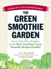 The Green Smoothie Garden : Grow Your Own Produce for the Most Nutritious Green Smoothie Recipes Possible! - eBook