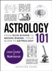 Astrology 101 : From Sun Signs to Moon Signs, Your Guide to Astrology - eBook