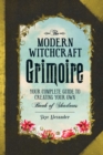 The Modern Witchcraft Grimoire : Your Complete Guide to Creating Your Own Book of Shadows - eBook