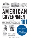 American Government 101 : From the Continental Congress to the Iowa Caucus, Everything You Need to Know About US Politics - Book