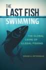The Last Fish Swimming : The Global Crime of Illegal Fishing - eBook