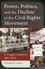 Power, Politics, and the Decline of the Civil Rights Movement : A Fragile Coalition, 1967-1973 - Book