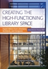 Creating the High-Functioning Library Space : Expert Advice from Librarians, Architects, and Designers - Book