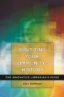 Digitizing Your Community's History : The Innovative Librarian's Guide - Book