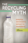 The Recycling Myth : Disruptive Innovation to Improve the Environment - eBook