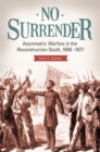 No Surrender : Asymmetric Warfare in the Reconstruction South, 1868-1877 - eBook