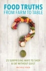Food Truths from Farm to Table : 25 Surprising Ways to Shop & Eat without Guilt - eBook