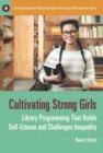 Cultivating Strong Girls : Library Programming That Builds Self-Esteem and Challenges Inequality - Book
