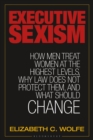 Executive Sexism : How Men Treat Women at the Highest Levels, Why Law Does Not Protect Them, and What Should Change - eBook