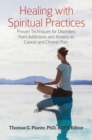 Healing with Spiritual Practices : Proven Techniques for Disorders from Addictions and Anxiety to Cancer and Chronic Pain - Book