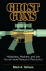 Ghost Guns : Hobbyists, Hackers, and the Homemade Weapons Revolution - Book