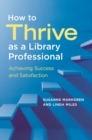 How to Thrive as a Library Professional : Achieving Success and Satisfaction - Book