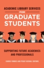 Academic Library Services for Graduate Students : Supporting Future Academics and Professionals - Book